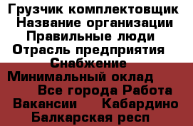 Грузчик-комплектовщик › Название организации ­ Правильные люди › Отрасль предприятия ­ Снабжение › Минимальный оклад ­ 24 000 - Все города Работа » Вакансии   . Кабардино-Балкарская респ.